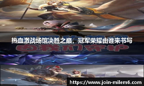热血激战场馆决胜之巅，冠军荣耀由谁来书写