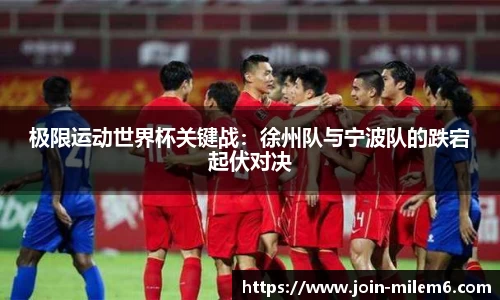 极限运动世界杯关键战：徐州队与宁波队的跌宕起伏对决