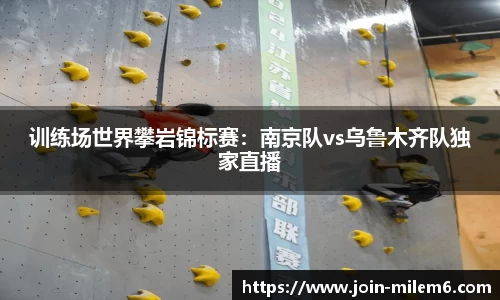 训练场世界攀岩锦标赛：南京队vs乌鲁木齐队独家直播