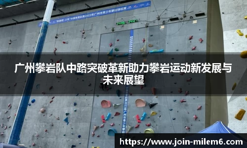 广州攀岩队中路突破革新助力攀岩运动新发展与未来展望