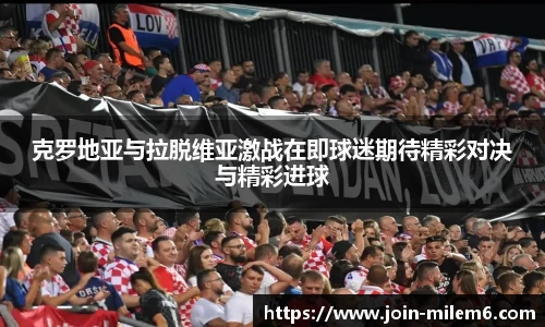 克罗地亚与拉脱维亚激战在即球迷期待精彩对决与精彩进球